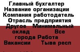 Главный бухгалтер › Название организации ­ Компания-работодатель › Отрасль предприятия ­ Другое › Минимальный оклад ­ 20 000 - Все города Работа » Вакансии   . Тыва респ.